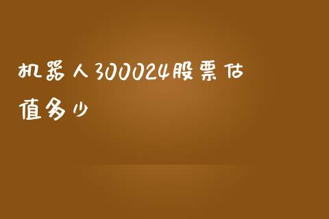 机器人300024股票估值多少_https://m.ycdhulan.com_股市在线_第1张