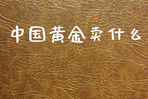 中国黄金卖什么_https://m.ycdhulan.com_理财产品_第1张