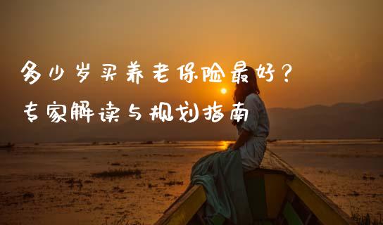 多少岁买养老保险最好？ 专家解读与规划指南_https://m.ycdhulan.com_国际金融_第1张
