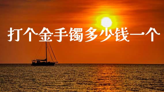 打个金手镯多少钱一个_https://m.ycdhulan.com_理财产品_第1张