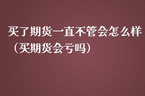 买了期货一直不管会怎么样(买期货会亏吗)_期货交易_第1张_财经要闻_股市在线_理财产品_国际金融 买了期货一直不管会怎么样(买期货会亏吗)_https://m.ycdhulan.com_期货交易_第1张