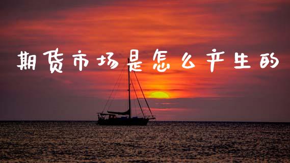 期货市场是怎么产生的_https://m.ycdhulan.com_国际金融_第1张