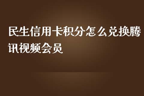 民生信用卡积分怎么兑换腾讯视频会员_https://m.ycdhulan.com_股市在线_第1张