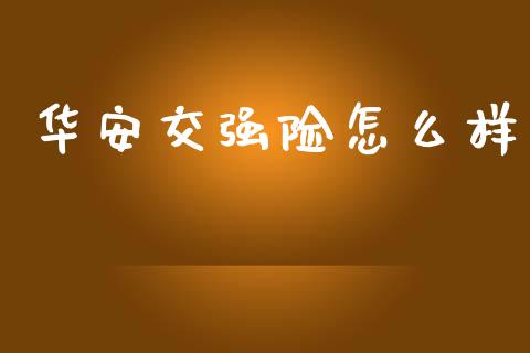 华安交强险怎么样_https://m.ycdhulan.com_期货交易_第1张