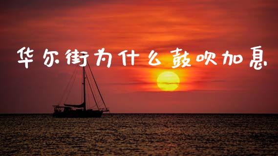 华尔街为什么鼓吹加息_https://m.ycdhulan.com_财经要闻_第1张