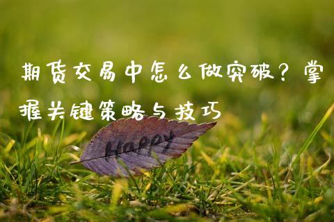 期货交易中怎么做突破？掌握关键策略与技巧_https://m.ycdhulan.com_财经要闻_第1张