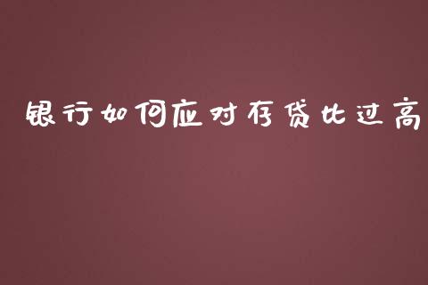 银行如何应对存贷比过高_https://m.ycdhulan.com_国际金融_第1张