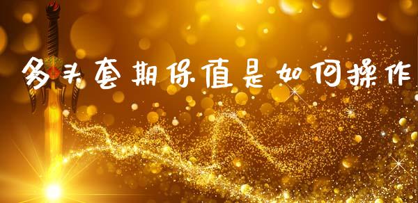 多头套期保值是如何操作_https://m.ycdhulan.com_财经要闻_第1张