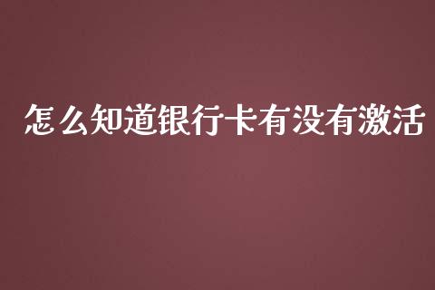 怎么知道银行卡有没有激活_https://m.ycdhulan.com_理财产品_第1张