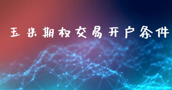 玉米期权交易开户条件_https://m.ycdhulan.com_证券新闻_第1张