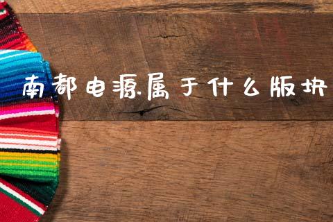 南都电源属于什么版块_https://m.ycdhulan.com_财经要闻_第1张