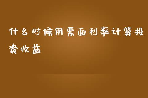 什么时候用票面利率计算投资收益_https://m.ycdhulan.com_财经要闻_第1张
