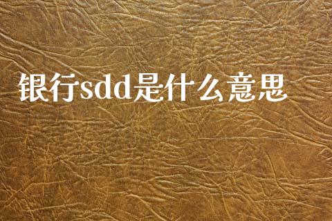 银行sdd是什么意思_https://m.ycdhulan.com_股市在线_第1张