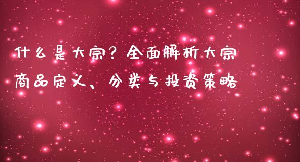 什么是大宗？全面解析大宗商品定义、分类与投资策略_https://m.ycdhulan.com_期货交易_第1张