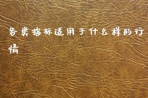 各类指标适用于什么样的行情_https://m.ycdhulan.com_股市在线_第1张