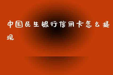 中国民生银行信用卡怎么提现_https://m.ycdhulan.com_理财产品_第1张