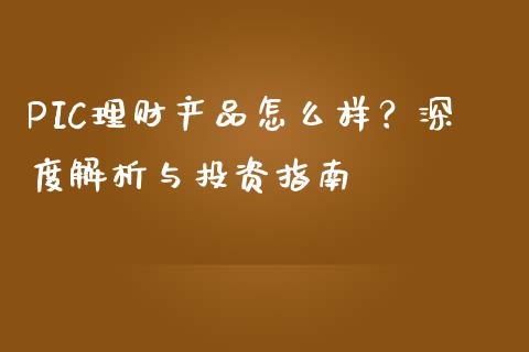 PIC理财产品怎么样？深度解析与投资指南_https://m.ycdhulan.com_财经要闻_第1张