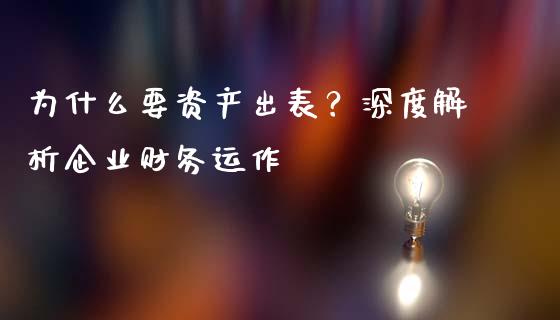 为什么要资产出表？深度解析企业财务运作_https://m.ycdhulan.com_证券新闻_第1张