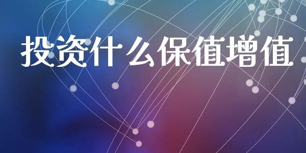 投资什么保值增值_https://m.ycdhulan.com_理财产品_第1张