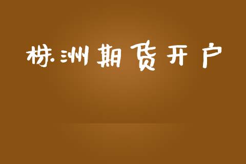 株洲期货开户_https://m.ycdhulan.com_国际金融_第1张