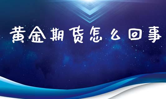黄金期货怎么回事_https://m.ycdhulan.com_股市在线_第1张