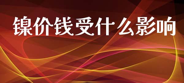 镍价钱受什么影响_https://m.ycdhulan.com_财经要闻_第1张