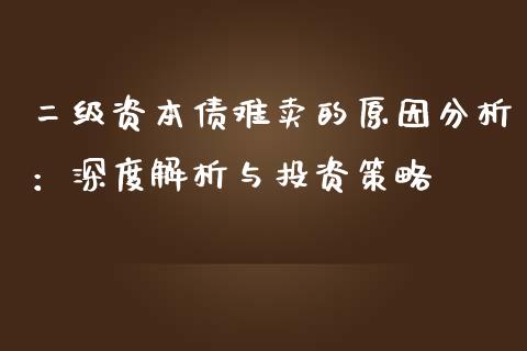 二级资本债难卖的原因分析：深度解析与投资策略_https://m.ycdhulan.com_理财产品_第1张