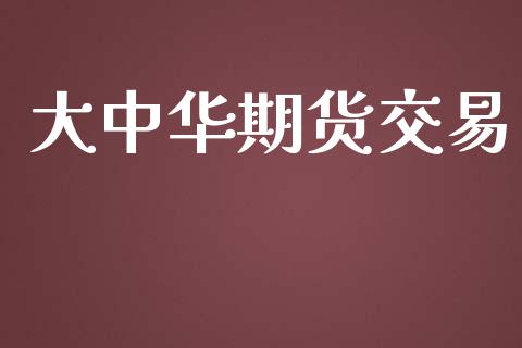 大中华期货交易_https://m.ycdhulan.com_证券新闻_第1张
