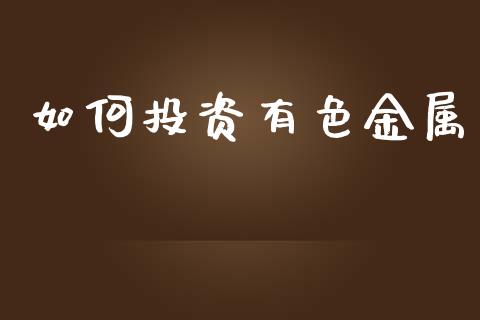 如何投资有色金属_理财产品_第1张_财经要闻_股市在线_理财产品_国际金融 如何投资有色金属_https://m.ycdhulan.com_理财产品_第1张