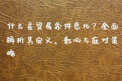 什么是贸易条件恶化？全面解析其定义、影响与应对策略_https://m.ycdhulan.com_期货交易_第1张