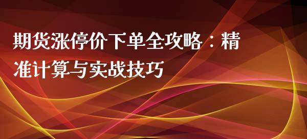期货涨停价下单全攻略：精准计算与实战技巧_https://m.ycdhulan.com_理财产品_第1张