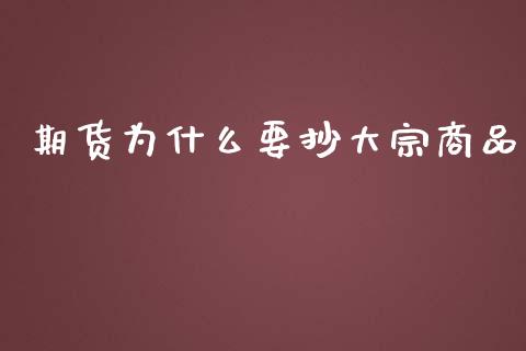 期货为什么要抄大宗商品_https://m.ycdhulan.com_国际金融_第1张