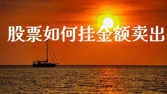 股票如何挂金额卖出_https://m.ycdhulan.com_期货交易_第1张