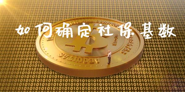 如何确定社保基数_https://m.ycdhulan.com_股市在线_第1张