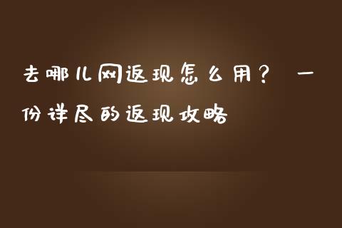 去哪儿网返现怎么用？ 一份详尽的返现攻略_https://m.ycdhulan.com_理财产品_第1张