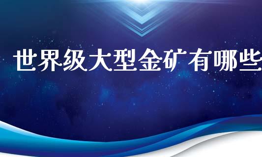 世界级大型金矿有哪些_https://m.ycdhulan.com_财经要闻_第1张