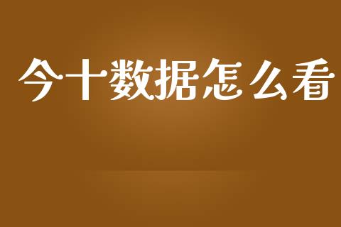 今十数据怎么看_https://m.ycdhulan.com_股市在线_第1张