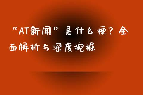 “AT新闻”是什么梗？全面解析与深度挖掘_https://m.ycdhulan.com_证券新闻_第1张