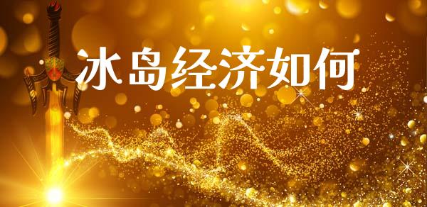 冰岛经济如何_https://m.ycdhulan.com_证券新闻_第1张