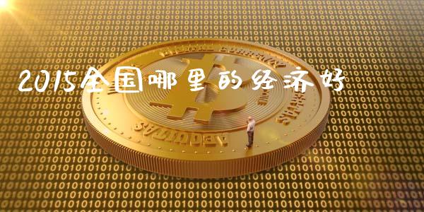 2015全国哪里的经济好_https://m.ycdhulan.com_股市在线_第1张