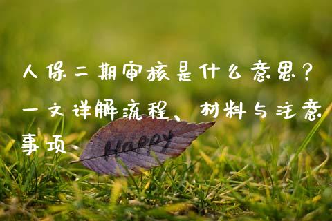人保二期审核是什么意思?一文详解流程、材料与注意事项_国际金融_第1张_财经要闻_股市在线_理财产品_国际金融 人保二期审核是什么意思?一文详解流程、材料与注意事项_https://m.ycdhulan.com_国际金融_第1张