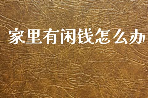 家里有闲钱怎么办_https://m.ycdhulan.com_股市在线_第1张