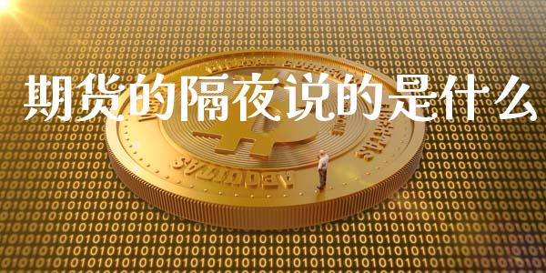 期货的隔夜说的是什么_https://m.ycdhulan.com_期货交易_第1张