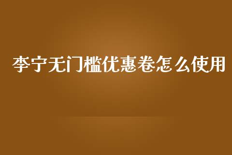 李宁无门槛优惠卷怎么使用_https://m.ycdhulan.com_财经要闻_第1张