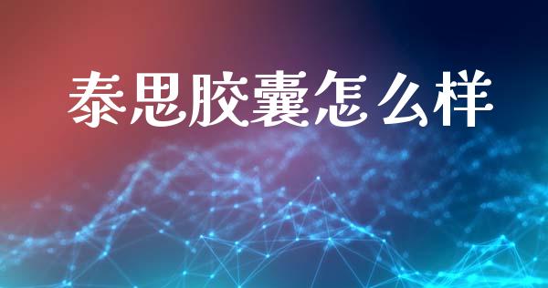 泰思胶囊怎么样_https://m.ycdhulan.com_财经要闻_第1张