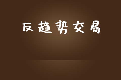 反趋势交易_https://m.ycdhulan.com_理财产品_第1张