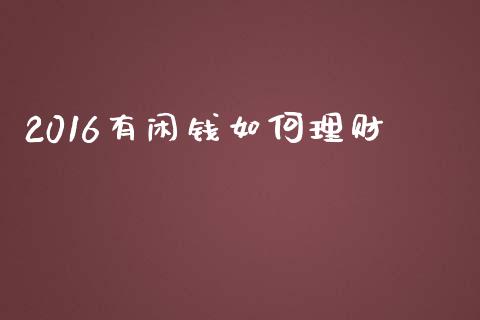 2016有闲钱如何理财_https://m.ycdhulan.com_财经要闻_第1张