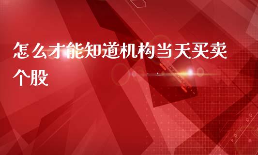 怎么才能知道机构当天买卖个股_https://m.ycdhulan.com_理财产品_第1张