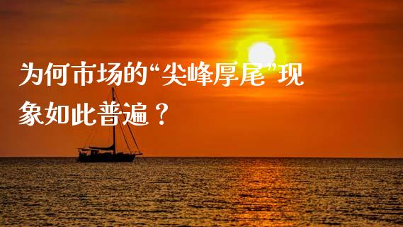 为何市场的“尖峰厚尾”现象如此普遍？_https://m.ycdhulan.com_股市在线_第1张