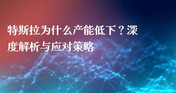 特斯拉为什么产能低下？深度解析与应对策略_https://m.ycdhulan.com_国际金融_第1张